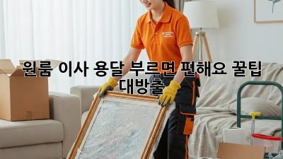원룸 이사, 용달 부르면 편해요! 꿀팁 대방출