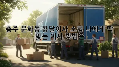 충주 문화동 용달이사 소형: 나에게 딱 맞는 이사 방법은?