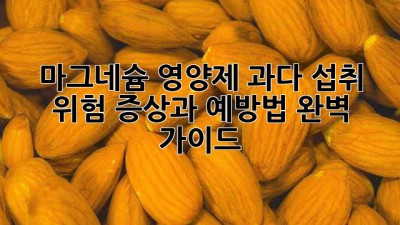 마그네슘 영양제 과다 섭취? 위험 증상과 예방법 완벽 가이드