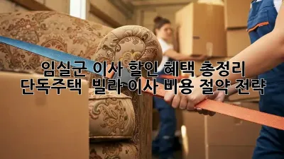 임실군 이사 할인 혜택 총정리: 단독주택 & 빌라 이사 비용 절약 전략!