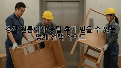 경산 원룸이사 용달 후기: 믿을 수 있는 업체 선택 가이드