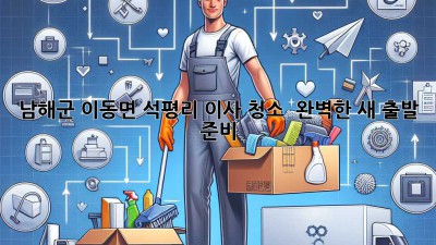 남해군 이동면 석평리 이사 청소 ✨ 완벽한 새 출발 준비! 🏡